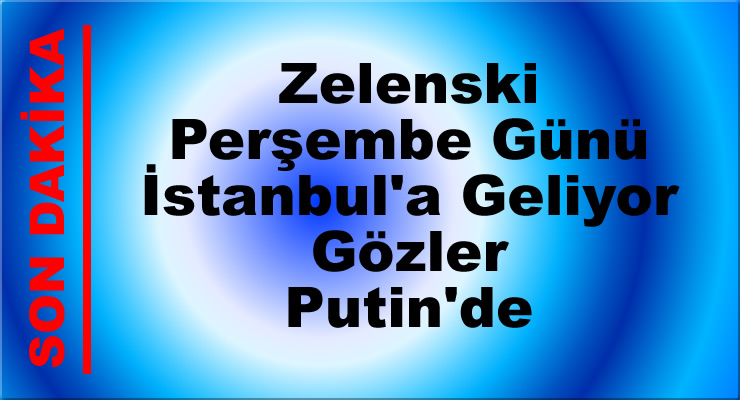 Zelenski Perşembe İstanbul'a Geliyor. Gözler Putin'de... Barış Antlaşması Kapıda...